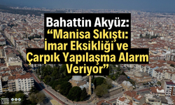 Akyüz: “Manisa 37 Yıldır İmar Sorunuyla Boğuşuyor”