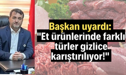 Başkan uyardı: "Et ürünlerinde farklı türler gizlice karıştırılıyor!"