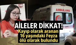 Kayıp olarak aranan 16 yaşındaki Feyza, ölü olarak bulundu