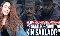 Gülistan Doku dosyasında kritik soru: “6 saatlik görüntüyü kim sakladı?”
