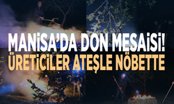 Manisa’da don mesaisi! Üreticiler ateşle nöbette