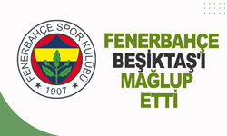 Fenerbahçe, Beşiktaş'ı mağlup etti