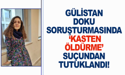 Gülistan Doku soruşturmasında ‘Kasten öldürme’ suçundan tutuklandı!