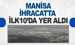 İhracatta Manisa İlk 10’da Yer Aldı