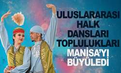 Uluslararası Halk Dansları Toplulukları Manisa’yı Büyüledi