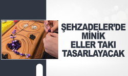 Şehzadeler’de minik eller takı tasarlayacak