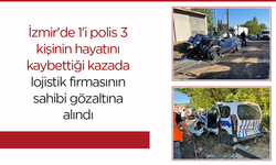 İzmir'de 1'i polis 3 kişinin hayatını kaybettiği kazada lojistik firmasının sahibi gözaltına alındı