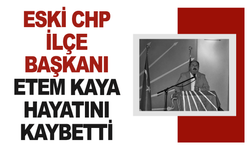 Eski CHP İlçe Başkanı Etem Kaya Vefat Etti