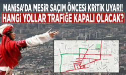 Manisa’da Mesir saçım öncesi kritik uyarı! Hangi yollar trafiğe kapalı olacak?
