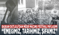 Başkan Dutlulu’dan Mesir Macunu Festivali paylaşımı: “Emeğimiz, tarihimiz, şifamız”