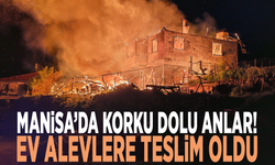 Manisa’da korku dolu anlar! Ev alevlere teslim oldu
