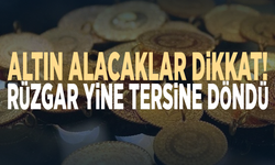 Altın alacaklar dikkat! Rüzgar yine tersine döndü