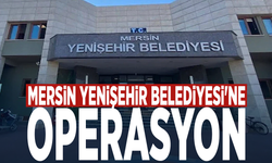 Mersin Yenişehir Belediyesi'ne operasyon
