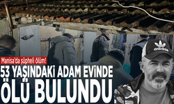 Manisa’da şüpheli ölüm! 53 yaşındaki adam evinde ölü bulundu