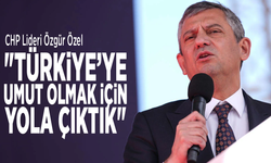 CHP Lideri Özgür Özel: "Türkiye’ye umut olmak için yola çıktık"