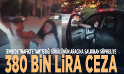 İzmir'de trafikte tartıştığı sürücünün aracına saldıran şüpheliye 380 bin lira ceza