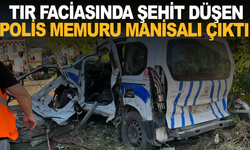 Tır Faciasında şehit düşen polis memuru Manisalı çıktı