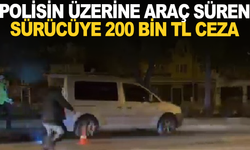 Polisin üzerine araç süren sürücüye 200 bin TL ceza