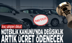 Araç sahipleri dikkat! Noterlik Kanunu’nda değişiklik: Artık ücret ödenecek