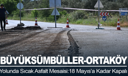 Büyüksümbüller-Ortaköy Yolunda Sıcak Asfalt Mesaisi: 18 Mayıs’a Kadar Kapalı