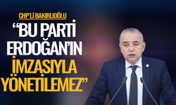 CHP'li Bakırlıoğlu: Bu parti Erdoğan’ın imzasıyla yönetilemez