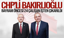 CHP’li Bakırlıoğlu: Bayram Öncesi 24 Çalışan İşten Çıkarıldı