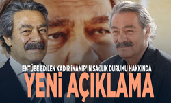 Entübe edilen Kadir İnanır’ın sağlık durumu hakkında yeni açıklama