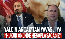 YALÇIN ARCAK'TAN YAVAŞLI'YA: HUKUK ÖNÜNDE HESAPLAŞACAĞIZ