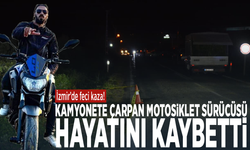 İzmir'de feci kaza! Kamyonete çarpan motosiklet sürücüsü hayatını kaybetti