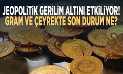 Jeopolitik gerilim altını etkiliyor! Gram ve çeyrekte son durum ne?