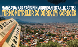 Manisa’da kar yağışının ardından sıcaklık artışı!  Termometreler 30 dereceyi görecek