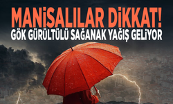 Manisalılar dikkat! Gök gürültülü sağanak yağış geliyor