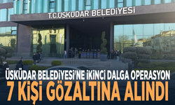 Üsküdar Belediyesi'ne ikinci dalga operasyon: 7 kişi gözaltına alındı
