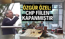 ÖZGÜR ÖZEL: "CHP FİİLEN KAPANMIŞTIR"