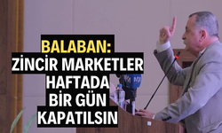 BALABAN: “ZİNCİR MARKETLER HAFTADA BİR GÜN KAPATILSIN”