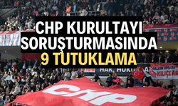 CHP Kurultayı soruşturmasında 9 şüpheli tutuklandı