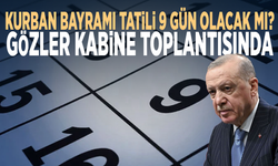 Kurban Bayramı tatili 9 gün olacak mı? Gözler Kabine toplantısında