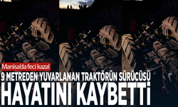 Manisa’da feci kaza! 9 metreden yuvarlanan traktörün sürücüsü hayatını kaybetti