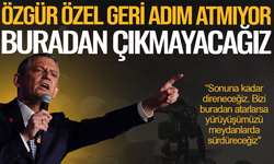 Özgür Özel geri adım atmıyor: Buradan çıkmayacağız