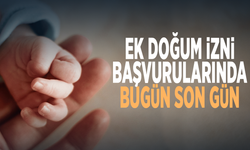 Ek doğum izni başvurularında bugün son gün