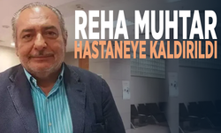 Reha Muhtar hastaneye kaldırıldı