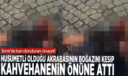 İzmir'de kan donduran cinayet! Husumetli olduğu akrabasının boğazını kesip kahvehanenin önüne attı