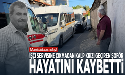 Manisa’da acı olay! İşçi servisine çıkmadan kalp krizi geçiren şoför hayatını kaybetti