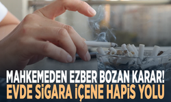 Mahkemeden ezber bozan karar! Evde sigara içene hapis yolu