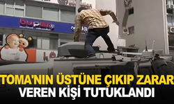 TOMA'nın üstüne çıkıp zarar veren kişi tutuklandı