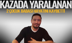 Kazada yaralanan 2 çocuk babası yaşam savaşını kaybetti