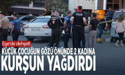 Ege'de dehşet! Küçük çocuğun gözü önünde 2 kadına kurşun yağdırdı