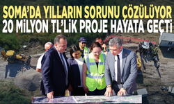 Soma’da yılların sorunu çözülüyor... 20 milyon TL’lik proje hayata geçti