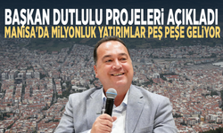 Başkan Dutlulu projeleri açıkladı... Manisa'da milyonluk yatırımlar peş peşe geliyor