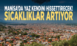 Manisa’da yaz kendini hissettirecek! Sıcaklıklar artıyor